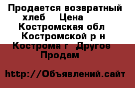 Продается возвратный хлеб  › Цена ­ 10 - Костромская обл., Костромской р-н, Кострома г. Другое » Продам   